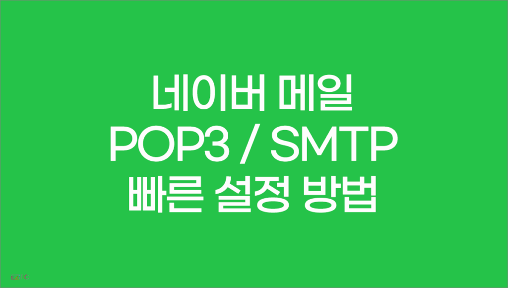 네이버 메일 POP3 SMTP 빠른 설정 방법
