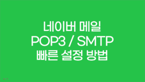 네이버 메일 POP3 SMTP 빠른 설정 방법